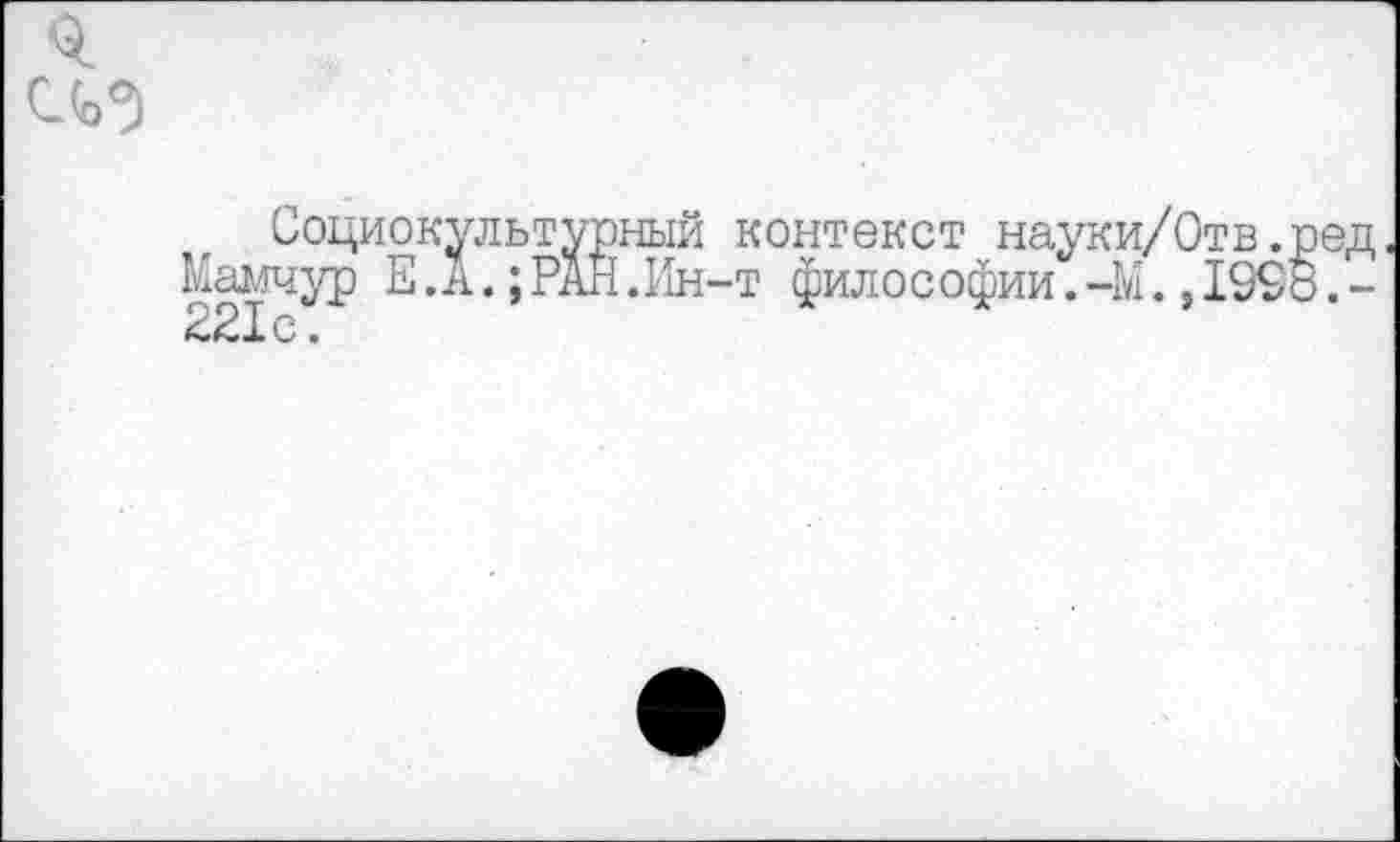 ﻿0.
Социокультурный контекст науки/Отв.ред Мамчур Е .А.;РАН.Ин-т философии.-М.,1998.-221с.